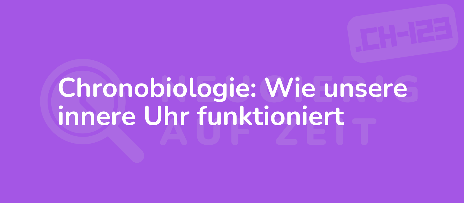 Chronobiologie: Wie unsere innere Uhr funktioniert