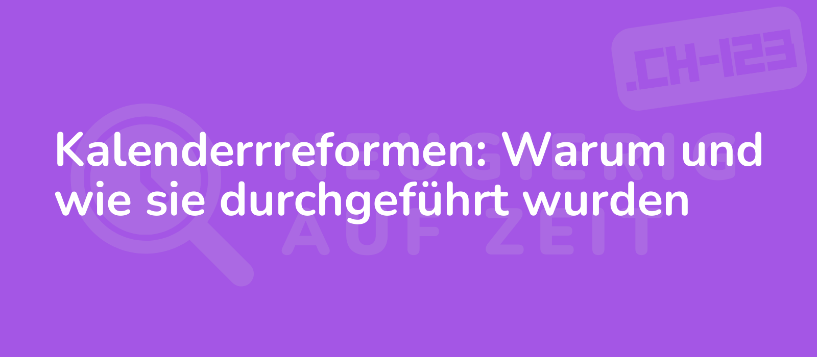 Kalenderrreformen: Warum und wie sie durchgeführt wurden