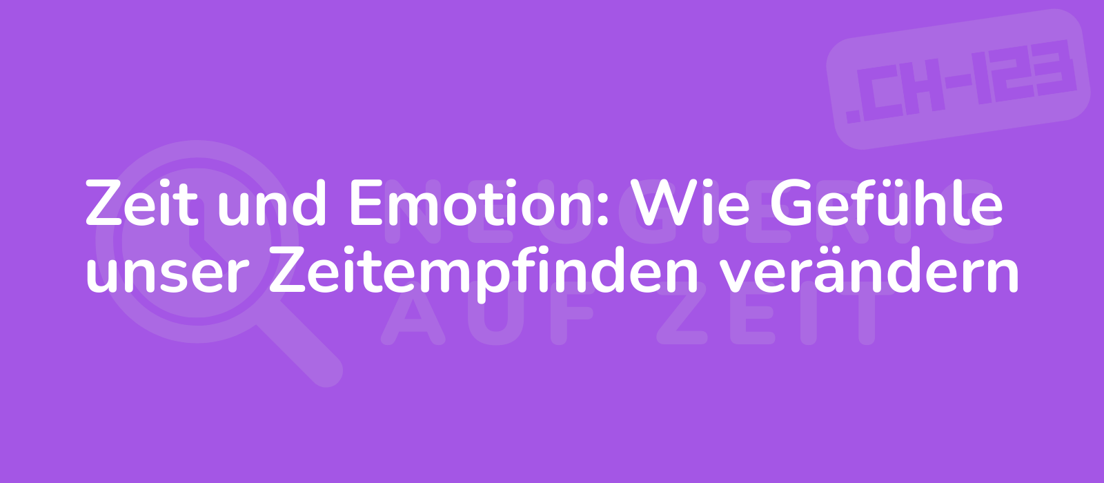 Zeit und Emotion: Wie Gefühle unser Zeitempfinden verändern