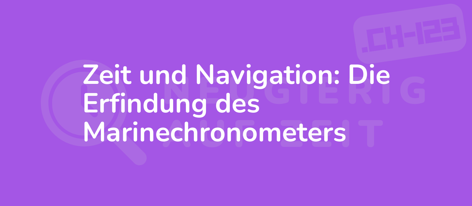 Zeit und Navigation: Die Erfindung des Marinechronometers