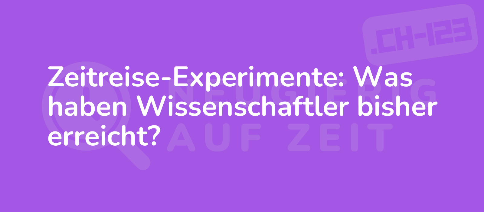 Zeitreise-Experimente: Was haben Wissenschaftler bisher erreicht?